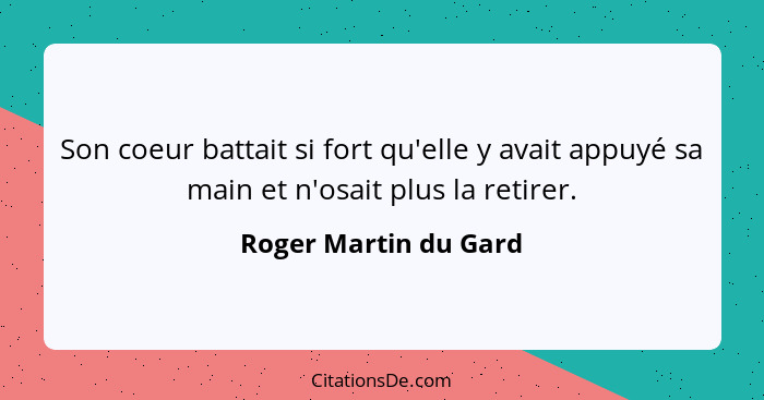 Son coeur battait si fort qu'elle y avait appuyé sa main et n'osait plus la retirer.... - Roger Martin du Gard