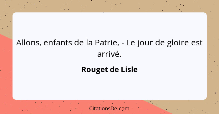 Allons, enfants de la Patrie, - Le jour de gloire est arrivé.... - Rouget de Lisle