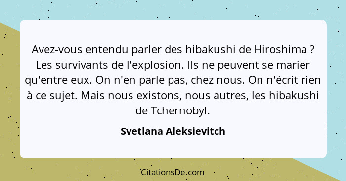 Avez-vous entendu parler des hibakushi de Hiroshima ? Les survivants de l'explosion. IIs ne peuvent se marier qu'entre eu... - Svetlana Aleksievitch