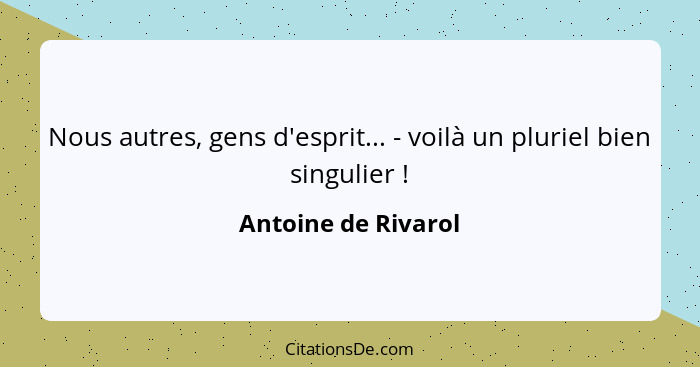 Nous autres, gens d'esprit... - voilà un pluriel bien singulier !... - Antoine de Rivarol