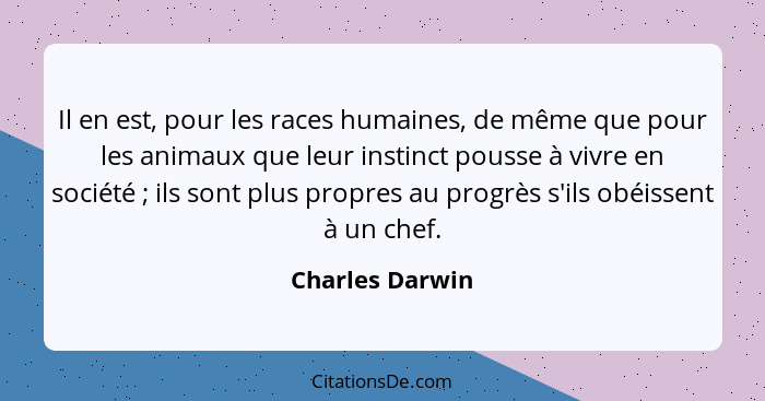 Il en est, pour les races humaines, de même que pour les animaux que leur instinct pousse à vivre en société ; ils sont plus pro... - Charles Darwin