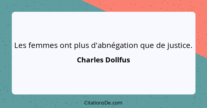 Les femmes ont plus d'abnégation que de justice.... - Charles Dollfus