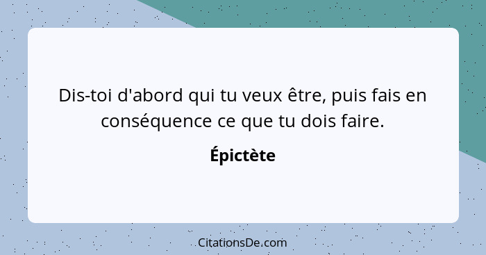 Dis-toi d'abord qui tu veux être, puis fais en conséquence ce que tu dois faire.... - Épictète