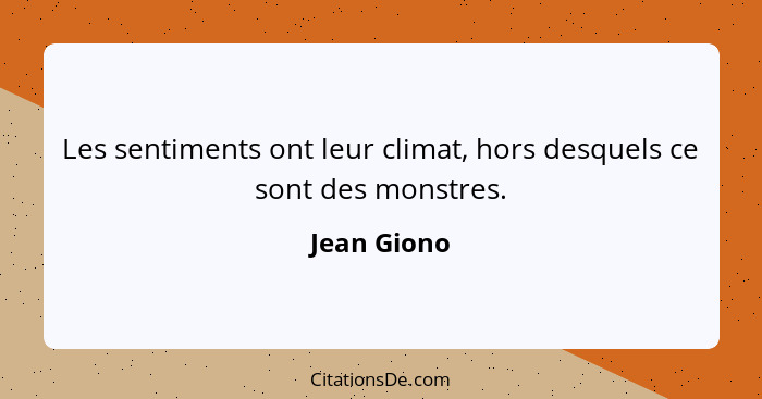 Les sentiments ont leur climat, hors desquels ce sont des monstres.... - Jean Giono