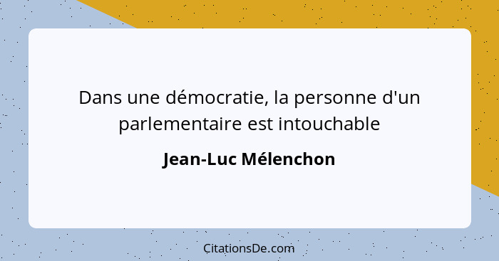 Dans une démocratie, la personne d'un parlementaire est intouchable... - Jean-Luc Mélenchon
