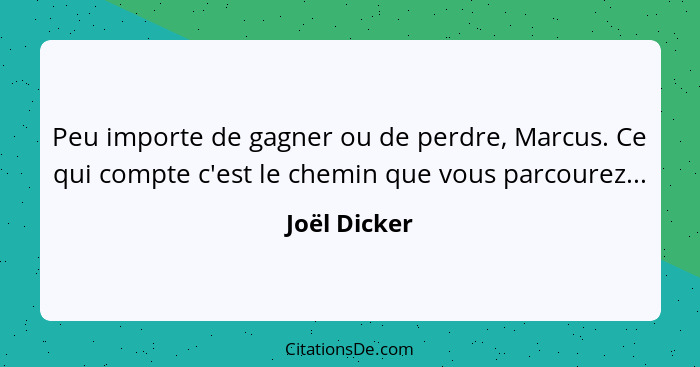 Peu importe de gagner ou de perdre, Marcus. Ce qui compte c'est le chemin que vous parcourez...... - Joël Dicker