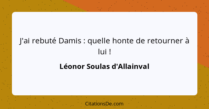 J'ai rebuté Damis : quelle honte de retourner à lui !... - Léonor Soulas d'Allainval