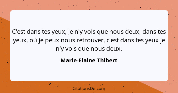 C'est dans tes yeux, je n'y vois que nous deux, dans tes yeux, où je peux nous retrouver, c'est dans tes yeux je n'y vois que n... - Marie-Elaine Thibert