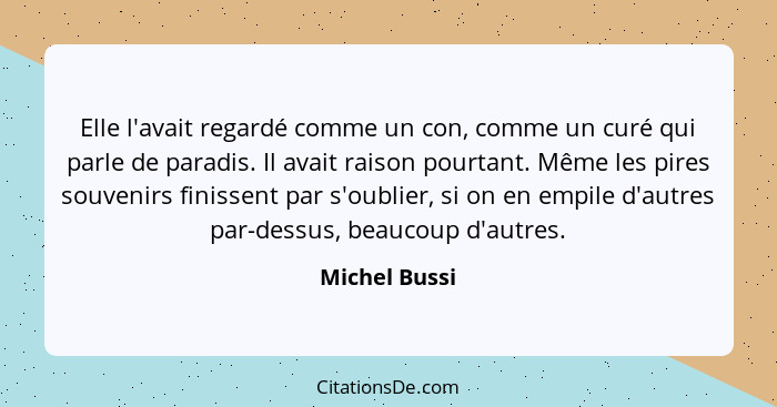 Elle l'avait regardé comme un con, comme un curé qui parle de paradis. Il avait raison pourtant. Même les pires souvenirs finissent par... - Michel Bussi