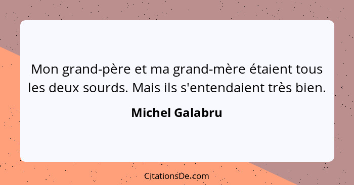 Mon grand-père et ma grand-mère étaient tous les deux sourds. Mais ils s'entendaient très bien.... - Michel Galabru