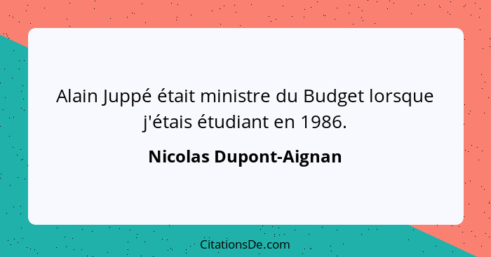 Alain Juppé était ministre du Budget lorsque j'étais étudiant en 1986.... - Nicolas Dupont-Aignan