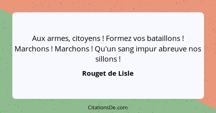 Aux armes, citoyens ! Formez vos bataillons ! Marchons ! Marchons ! Qu'un sang impur abreuve nos sillons !... - Rouget de Lisle