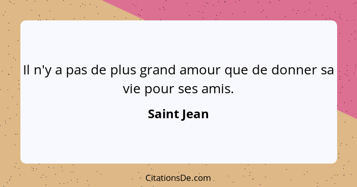 Il n'y a pas de plus grand amour que de donner sa vie pour ses amis.... - Saint Jean