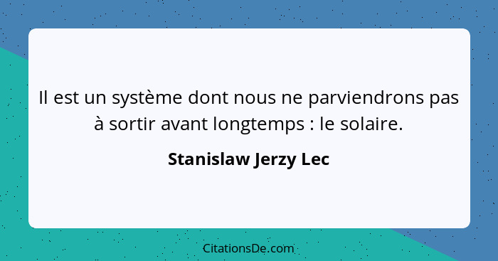 Il est un système dont nous ne parviendrons pas à sortir avant longtemps : le solaire.... - Stanislaw Jerzy Lec