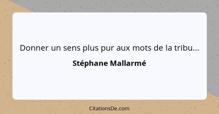 Donner un sens plus pur aux mots de la tribu...... - Stéphane Mallarmé