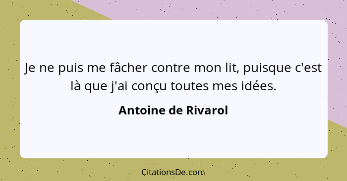 Je ne puis me fâcher contre mon lit, puisque c'est là que j'ai conçu toutes mes idées.... - Antoine de Rivarol