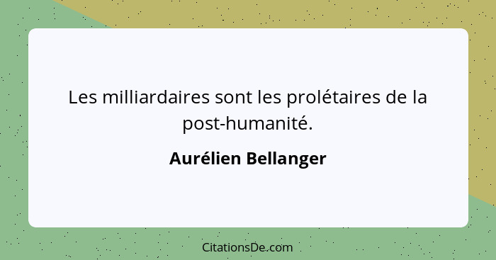 Les milliardaires sont les prolétaires de la post-humanité.... - Aurélien Bellanger