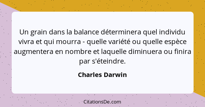 Un grain dans la balance déterminera quel individu vivra et qui mourra - quelle variété ou quelle espèce augmentera en nombre et laqu... - Charles Darwin