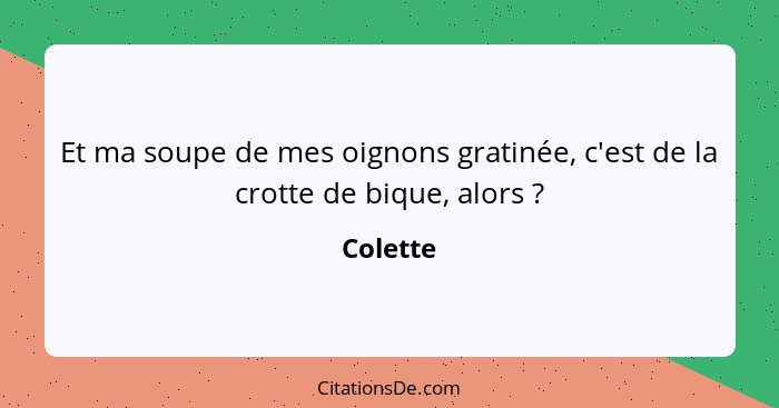 Et ma soupe de mes oignons gratinée, c'est de la crotte de bique, alors ?... - Colette