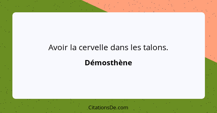 Avoir la cervelle dans les talons.... - Démosthène