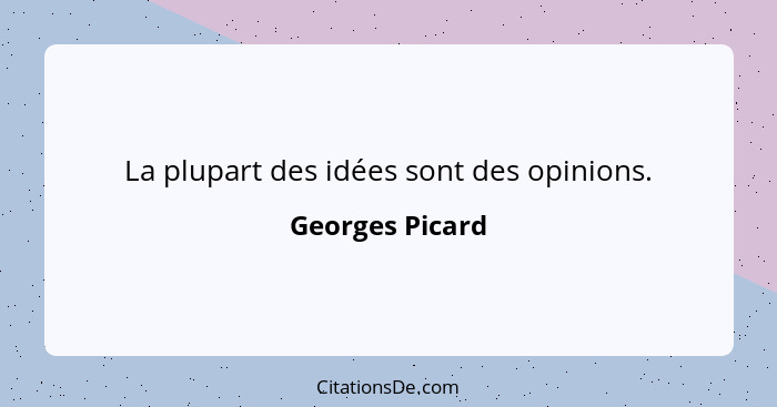 La plupart des idées sont des opinions.... - Georges Picard