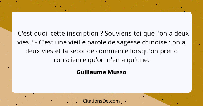 - C'est quoi, cette inscription ? Souviens-toi que l'on a deux vies ? - C'est une vieille parole de sagesse chinoise ... - Guillaume Musso