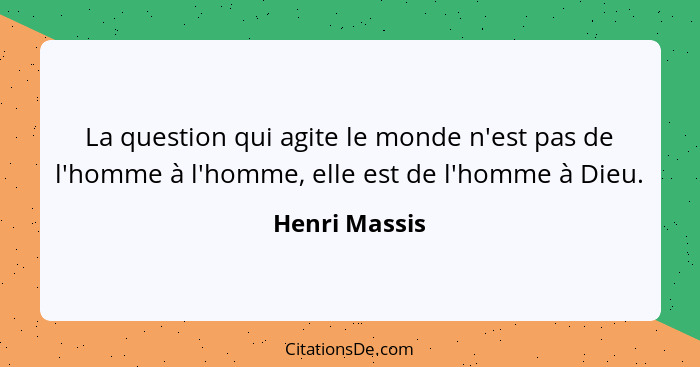 La question qui agite le monde n'est pas de l'homme à l'homme, elle est de l'homme à Dieu.... - Henri Massis