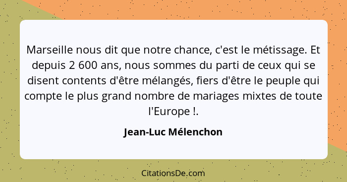 Marseille nous dit que notre chance, c'est le métissage. Et depuis 2 600 ans, nous sommes du parti de ceux qui se disent contents... - Jean-Luc Mélenchon