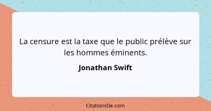 La censure est la taxe que le public prélève sur les hommes éminents.... - Jonathan Swift