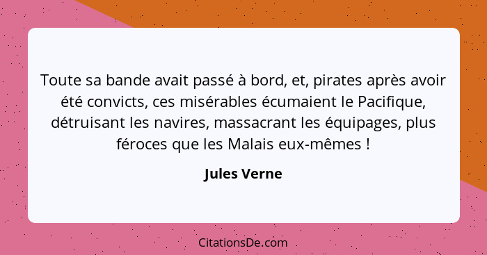 Toute sa bande avait passé à bord, et, pirates après avoir été convicts, ces misérables écumaient le Pacifique, détruisant les navires,... - Jules Verne
