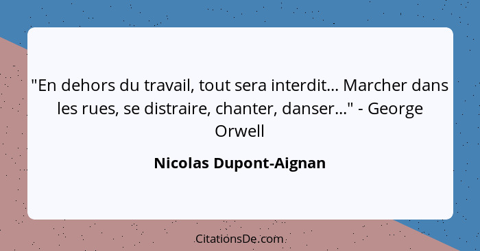 "En dehors du travail, tout sera interdit... Marcher dans les rues, se distraire, chanter, danser..." - George Orwell... - Nicolas Dupont-Aignan