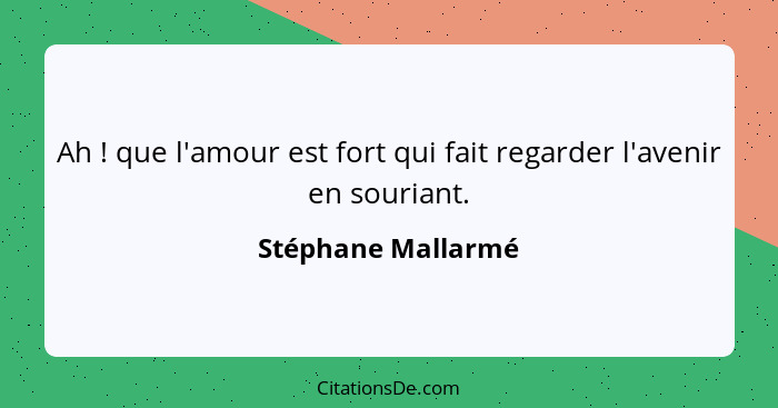 Ah ! que l'amour est fort qui fait regarder l'avenir en souriant.... - Stéphane Mallarmé