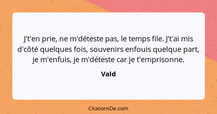 J't'en prie, ne m'déteste pas, le temps file. J't'ai mis d'côté quelques fois, souvenirs enfouis quelque part, je m'enfuis, je m'déteste car je... - Vald