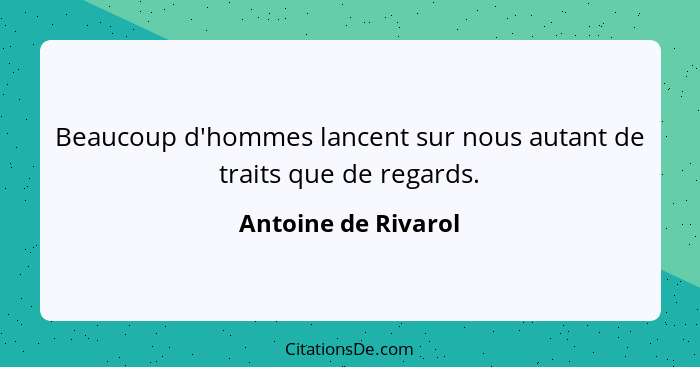 Beaucoup d'hommes lancent sur nous autant de traits que de regards.... - Antoine de Rivarol