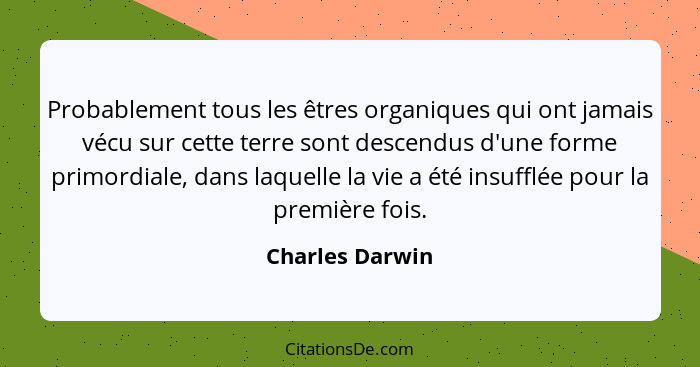 Probablement tous les êtres organiques qui ont jamais vécu sur cette terre sont descendus d'une forme primordiale, dans laquelle la v... - Charles Darwin