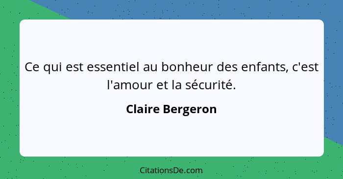 Ce qui est essentiel au bonheur des enfants, c'est l'amour et la sécurité.... - Claire Bergeron