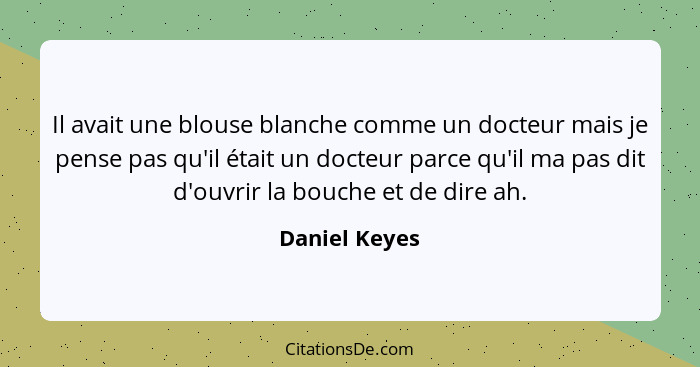 Il avait une blouse blanche comme un docteur mais je pense pas qu'il était un docteur parce qu'il ma pas dit d'ouvrir la bouche et de d... - Daniel Keyes