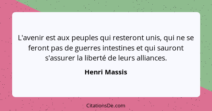 L'avenir est aux peuples qui resteront unis, qui ne se feront pas de guerres intestines et qui sauront s'assurer la liberté de leurs al... - Henri Massis