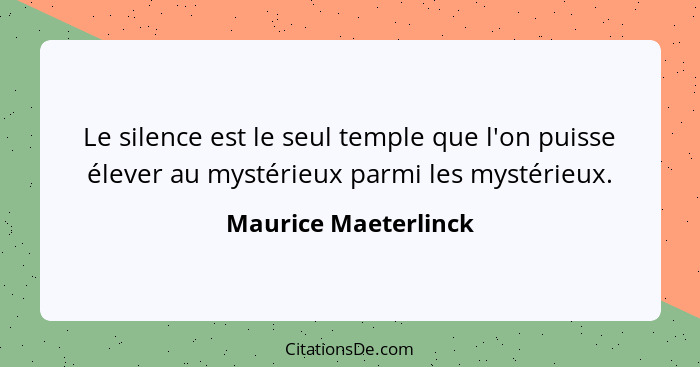 Le silence est le seul temple que l'on puisse élever au mystérieux parmi les mystérieux.... - Maurice Maeterlinck