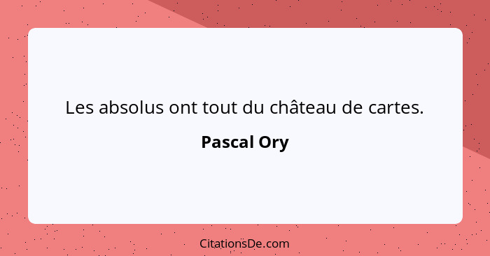 Les absolus ont tout du château de cartes.... - Pascal Ory