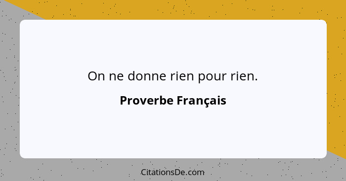 On ne donne rien pour rien.... - Proverbe Français