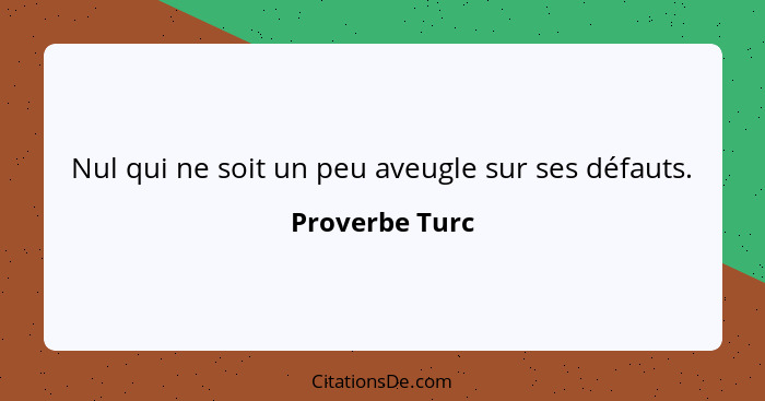 Nul qui ne soit un peu aveugle sur ses défauts.... - Proverbe Turc