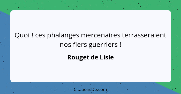 Quoi ! ces phalanges mercenaires terrasseraient nos fiers guerriers !... - Rouget de Lisle