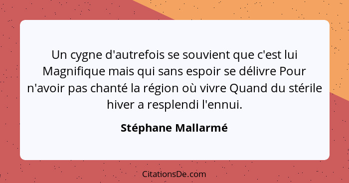 Un cygne d'autrefois se souvient que c'est lui Magnifique mais qui sans espoir se délivre Pour n'avoir pas chanté la région où viv... - Stéphane Mallarmé