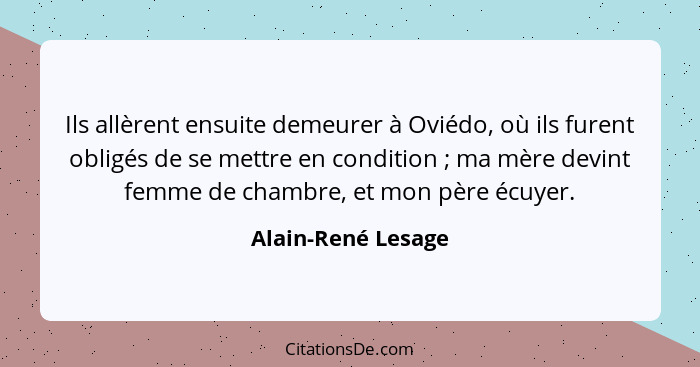 Ils allèrent ensuite demeurer à Oviédo, où ils furent obligés de se mettre en condition ; ma mère devint femme de chambre, et... - Alain-René Lesage