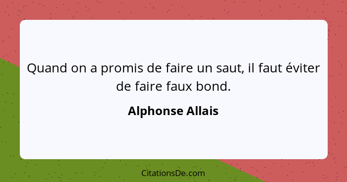 Quand on a promis de faire un saut, il faut éviter de faire faux bond.... - Alphonse Allais