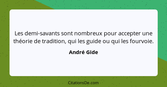 Les demi-savants sont nombreux pour accepter une théorie de tradition, qui les guide ou qui les fourvoie.... - André Gide