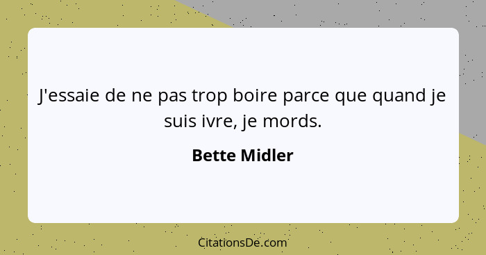 J'essaie de ne pas trop boire parce que quand je suis ivre, je mords.... - Bette Midler