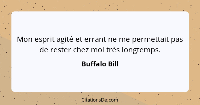 Mon esprit agité et errant ne me permettait pas de rester chez moi très longtemps.... - Buffalo Bill
