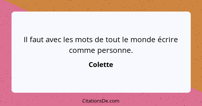 Il faut avec les mots de tout le monde écrire comme personne.... - Colette